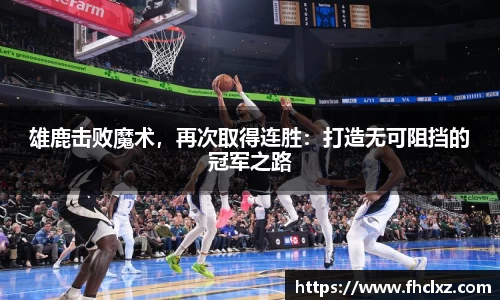 雄鹿击败魔术，再次取得连胜：打造无可阻挡的冠军之路