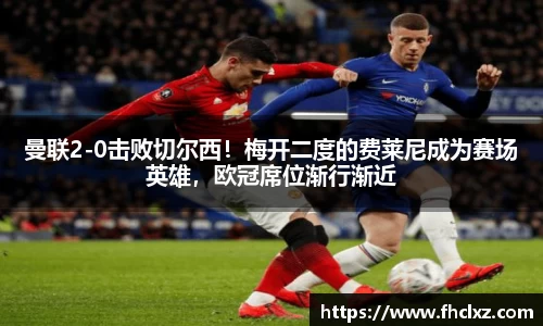曼联2-0击败切尔西！梅开二度的费莱尼成为赛场英雄，欧冠席位渐行渐近