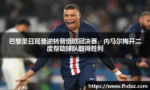 巴黎圣日耳曼逆转晋级欧冠决赛，内马尔梅开二度帮助球队取得胜利