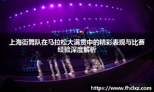 上海街舞队在马拉松大满贯中的精彩表现与比赛经验深度解析