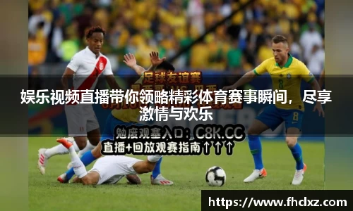 娱乐视频直播带你领略精彩体育赛事瞬间，尽享激情与欢乐