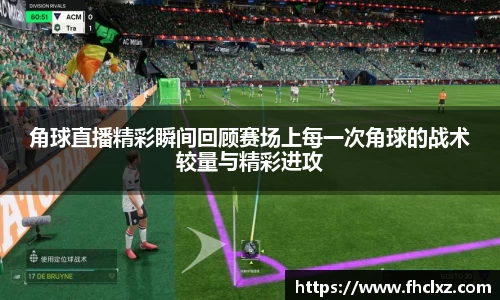 角球直播精彩瞬间回顾赛场上每一次角球的战术较量与精彩进攻