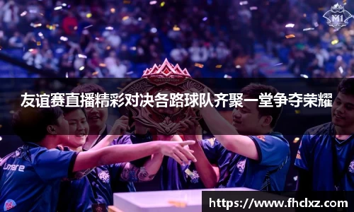 友谊赛直播精彩对决各路球队齐聚一堂争夺荣耀