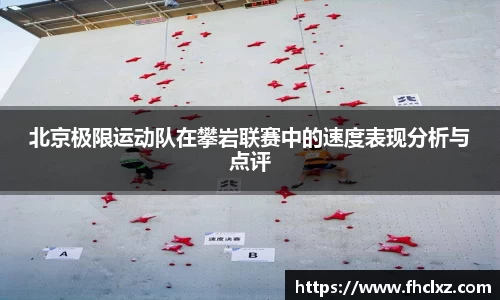 北京极限运动队在攀岩联赛中的速度表现分析与点评