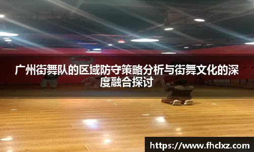 广州街舞队的区域防守策略分析与街舞文化的深度融合探讨