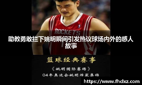 助教勇敢拦下姚明瞬间引发热议球场内外的感人故事