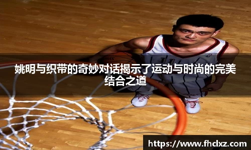 姚明与织带的奇妙对话揭示了运动与时尚的完美结合之道