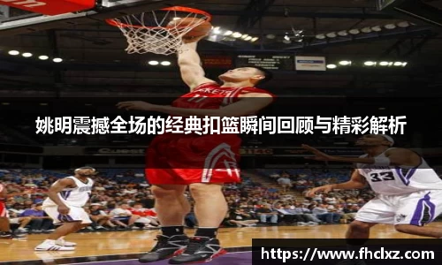 姚明震撼全场的经典扣篮瞬间回顾与精彩解析