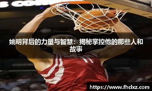 姚明背后的力量与智慧：揭秘掌控他的那些人和故事
