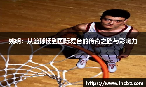 姚明：从篮球场到国际舞台的传奇之路与影响力