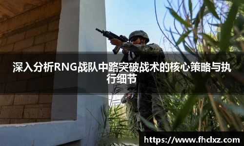 深入分析RNG战队中路突破战术的核心策略与执行细节