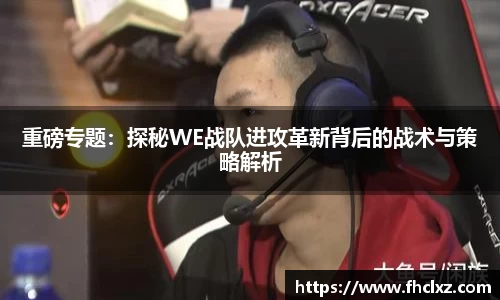 重磅专题：探秘WE战队进攻革新背后的战术与策略解析