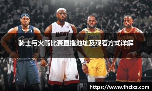 骑士与火箭比赛直播地址及观看方式详解