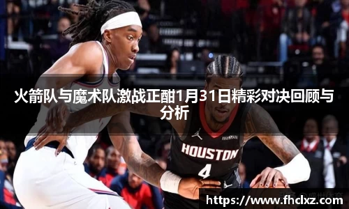 火箭队与魔术队激战正酣1月31日精彩对决回顾与分析