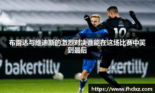 布雷达与维迪斯的激烈对决谁能在这场比赛中笑到最后
