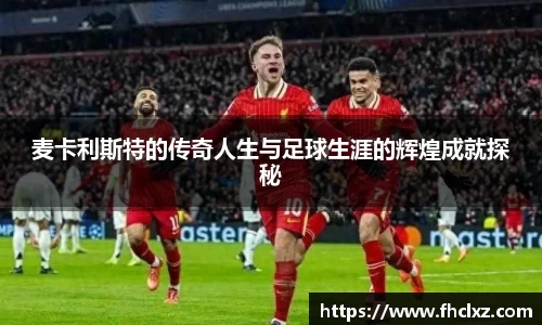 麦卡利斯特的传奇人生与足球生涯的辉煌成就探秘