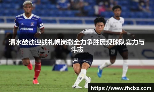 清水鼓动迎战札幌岗撒全力争胜展现球队实力与斗志