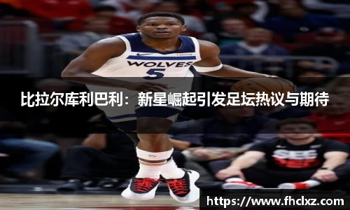 比拉尔库利巴利：新星崛起引发足坛热议与期待