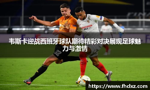 韦斯卡迎战西班牙球队期待精彩对决展现足球魅力与激情