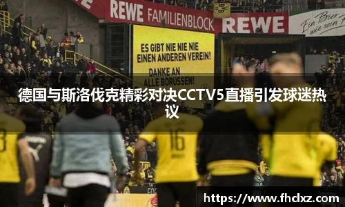 德国与斯洛伐克精彩对决CCTV5直播引发球迷热议