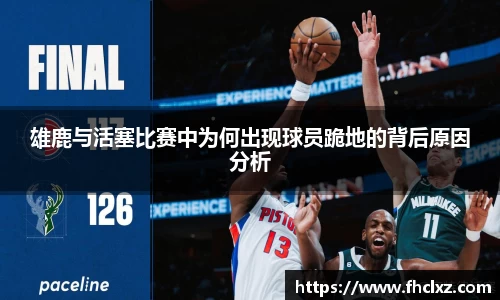 雄鹿与活塞比赛中为何出现球员跪地的背后原因分析