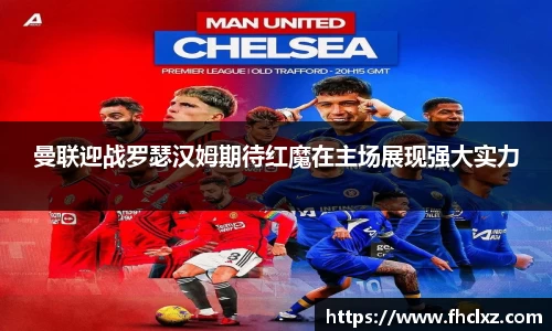 曼联迎战罗瑟汉姆期待红魔在主场展现强大实力