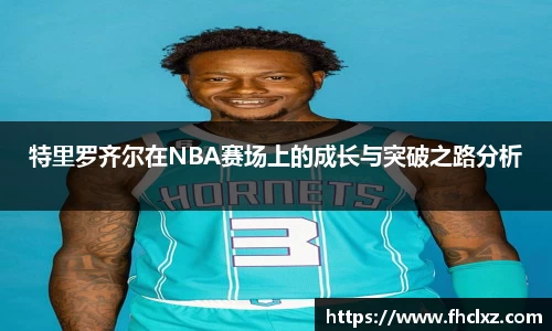 特里罗齐尔在NBA赛场上的成长与突破之路分析