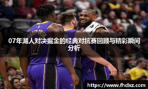 07年湖人对决掘金的经典对抗赛回顾与精彩瞬间分析