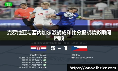 克罗地亚与塞内加尔激战成和比分揭晓精彩瞬间回顾