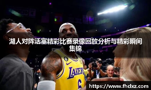 湖人对阵活塞精彩比赛录像回放分析与精彩瞬间集锦