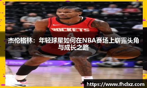 杰伦格林：年轻球星如何在NBA赛场上崭露头角与成长之路
