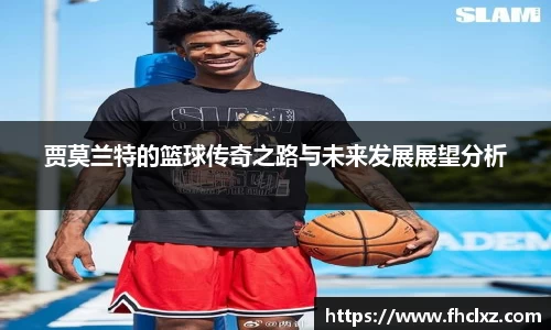 贾莫兰特的篮球传奇之路与未来发展展望分析
