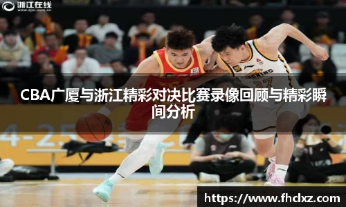 CBA广厦与浙江精彩对决比赛录像回顾与精彩瞬间分析