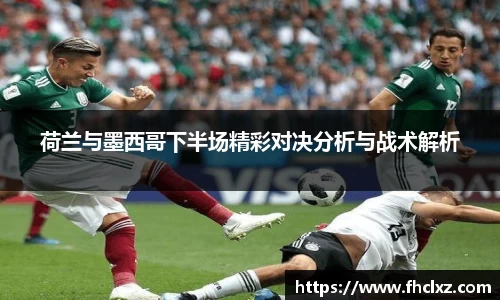荷兰与墨西哥下半场精彩对决分析与战术解析