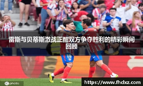 雷斯与贝蒂斯激战正酣双方争夺胜利的精彩瞬间回顾