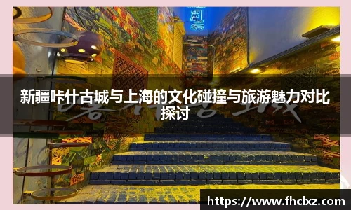 新疆咔什古城与上海的文化碰撞与旅游魅力对比探讨