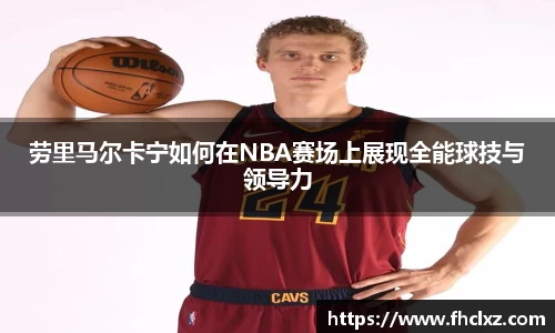 劳里马尔卡宁如何在NBA赛场上展现全能球技与领导力