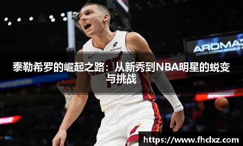 泰勒希罗的崛起之路：从新秀到NBA明星的蜕变与挑战