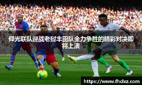 仰光联队迎战老挝丰田队全力争胜的精彩对决即将上演