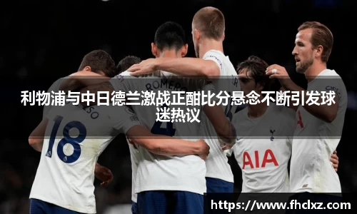 利物浦与中日德兰激战正酣比分悬念不断引发球迷热议