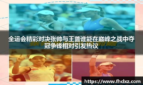 全运会精彩对决张帅与王蔷谁能在巅峰之战中夺冠争锋相对引发热议