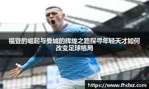 福登的崛起与曼城的辉煌之路探寻年轻天才如何改变足球格局
