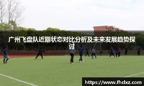 广州飞盘队近期状态对比分析及未来发展趋势探讨