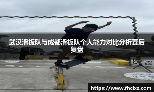 武汉滑板队与成都滑板队个人能力对比分析赛后复盘