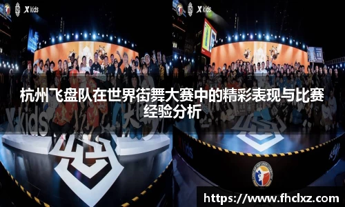 杭州飞盘队在世界街舞大赛中的精彩表现与比赛经验分析