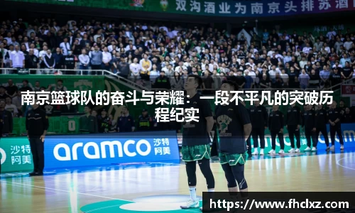 南京篮球队的奋斗与荣耀：一段不平凡的突破历程纪实