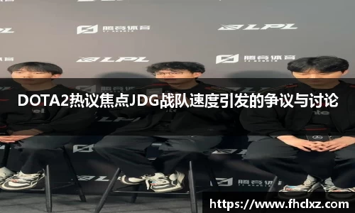 DOTA2热议焦点JDG战队速度引发的争议与讨论